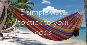 5 simple ways to stick to your goals