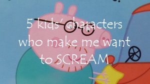 5 kids' characters who make me want to scream