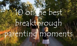 10 of the best breakthrough parenting moments
